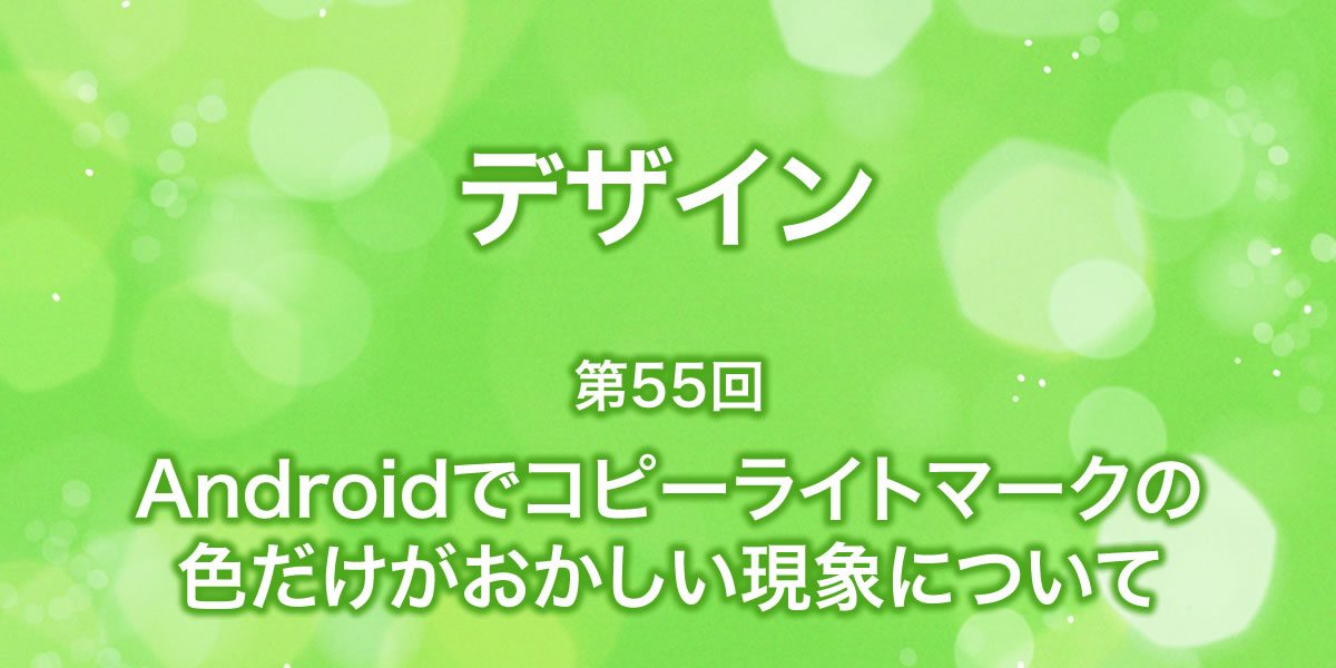 Androidでコピーライトマークの色がおかしくなる現象について