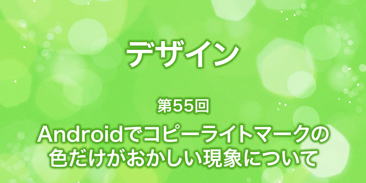 Androidでコピーライトマークの色がおかしくなる現象について