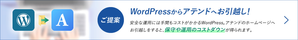 【ご提案】WordPressからアテンドへお引越し！安全な運用には手間もコストがかかるWordPress。アテンドのホームページへお引越しをすると、保守や運用のコストダウンが得られます。